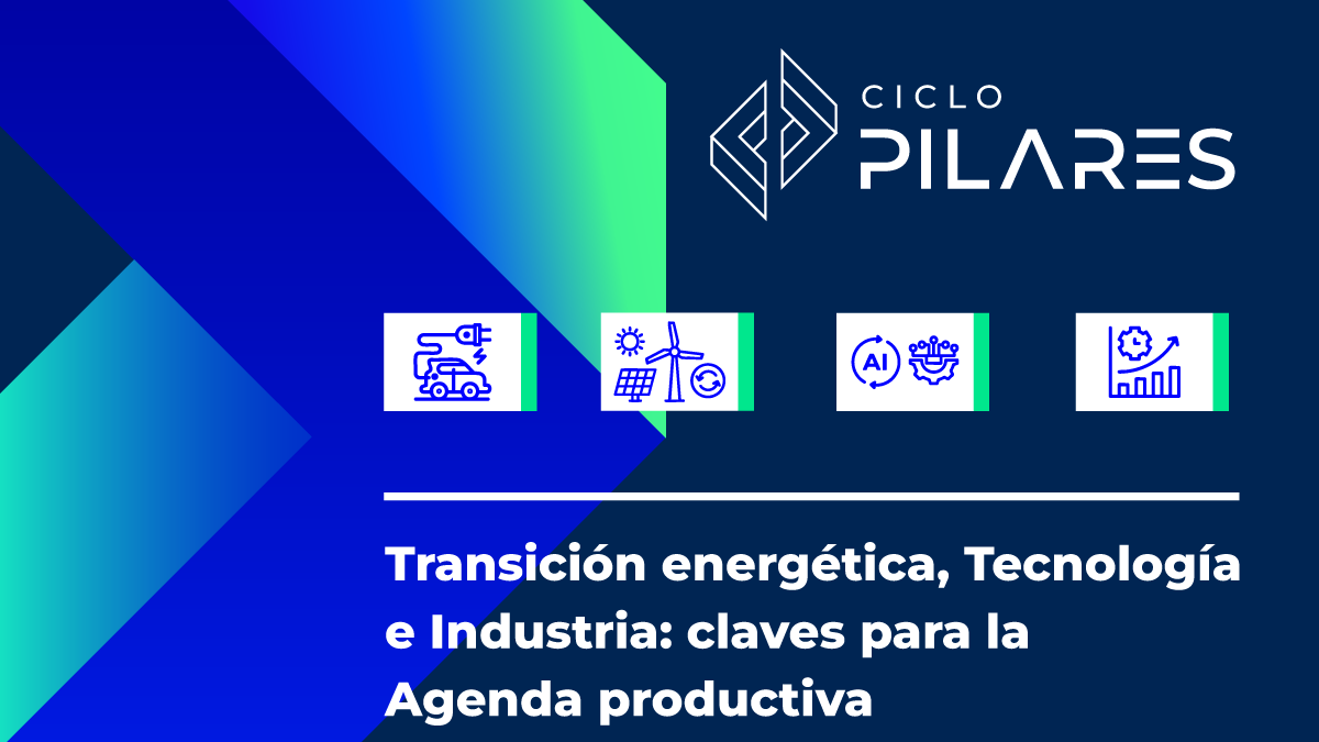 Ciclo Pilares vuelve con "Transición Energética, Tecnología e Industria: Claves para la Agenda Productiva"